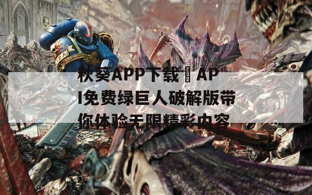 秋葵APP下载汅API免费绿巨人破解版带你体验无限精彩内容  第1张