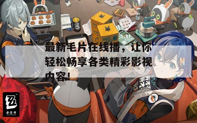 最新毛片在线播，让你轻松畅享各类精彩影视内容！  第1张