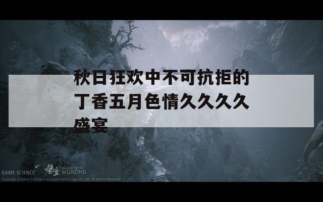 秋日狂欢中不可抗拒的丁香五月色情久久久久盛宴  第1张