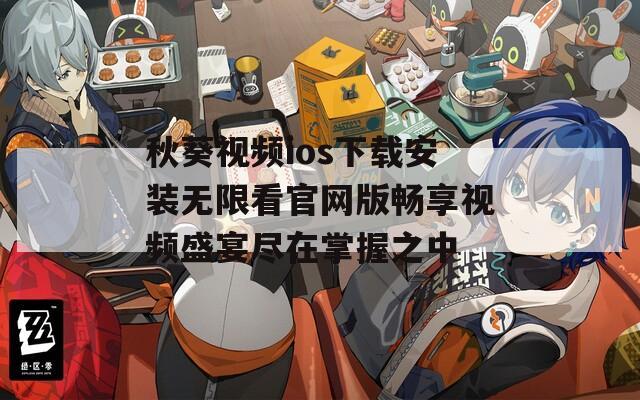 秋葵视频ios下载安装无限看官网版畅享视频盛宴尽在掌握之中