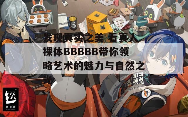 发现真实之美 看真人裸体BBBBB带你领略艺术的魅力与自然之光  第1张