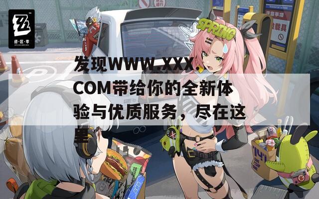 发现WWW.XXX.COM带给你的全新体验与优质服务，尽在这里  第1张
