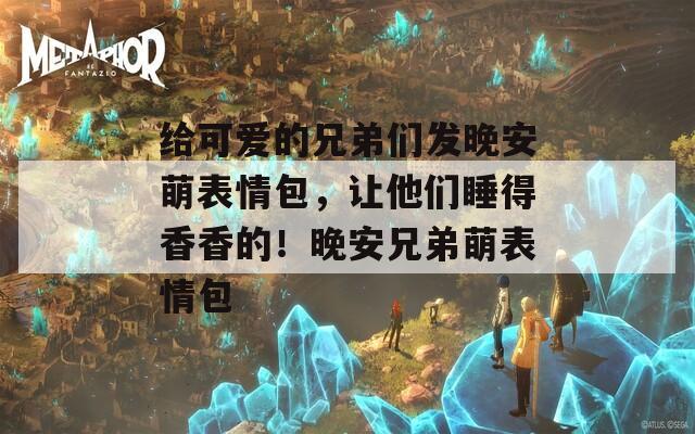 给可爱的兄弟们发晚安萌表情包，让他们睡得香香的！晚安兄弟萌表情包  第1张