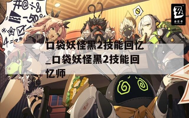 口袋妖怪黑2技能回忆_口袋妖怪黑2技能回忆师