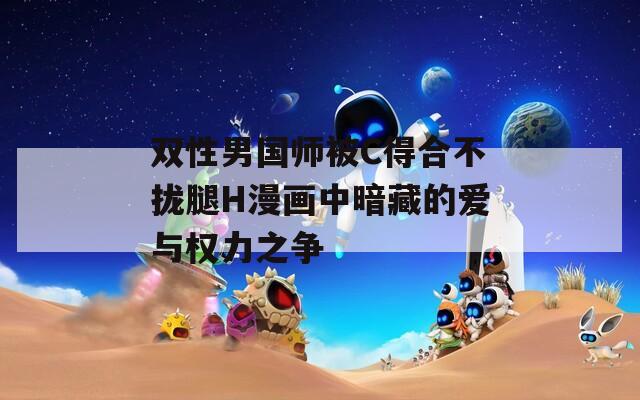 双性男国师被C得合不拢腿H漫画中暗藏的爱与权力之争  第1张
