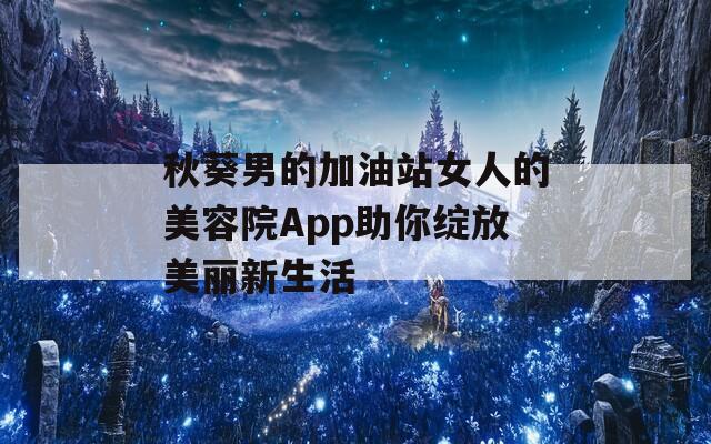 秋葵男的加油站女人的美容院App助你绽放美丽新生活  第1张