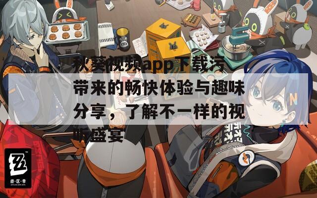 秋葵视频app下载污带来的畅快体验与趣味分享，了解不一样的视听盛宴