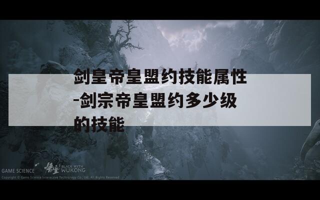 剑皇帝皇盟约技能属性-剑宗帝皇盟约多少级的技能  第1张