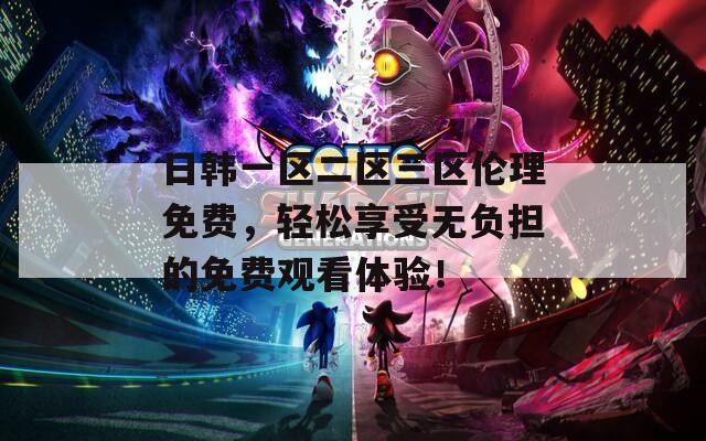 日韩一区二区三区伦理免费，轻松享受无负担的免费观看体验！  第1张