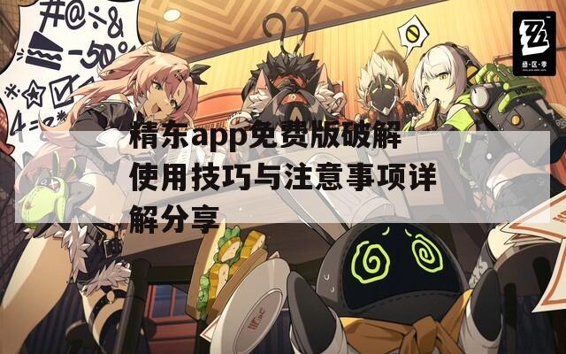 精东app免费版破解使用技巧与注意事项详解分享