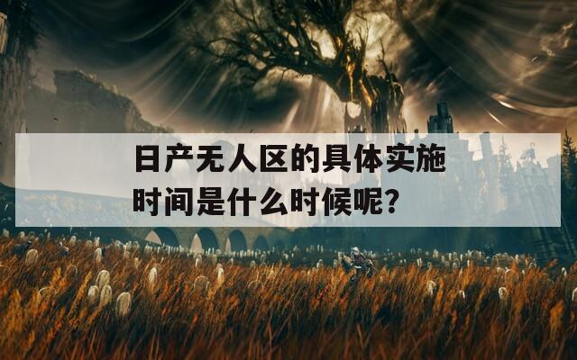 日产无人区的具体实施时间是什么时候呢？  第1张