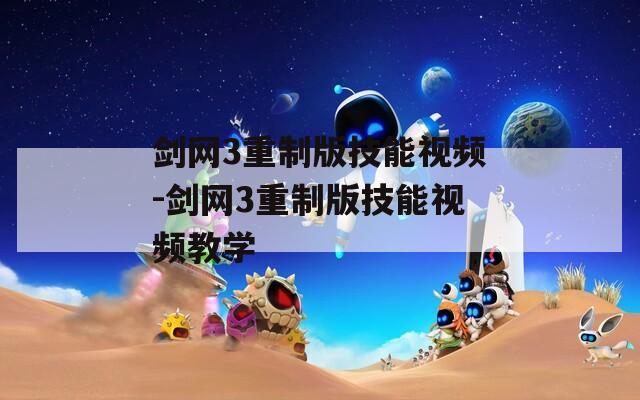 剑网3重制版技能视频-剑网3重制版技能视频教学