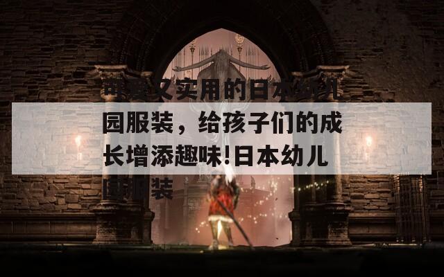 可爱又实用的日本幼儿园服装，给孩子们的成长增添趣味!日本幼儿园服装  第1张