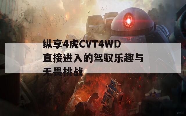 纵享4虎CVT4WD直接进入的驾驭乐趣与无畏挑战  第1张
