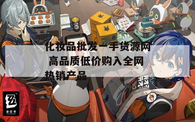 化妆品批发一手货源网 高品质低价购入全网热销产品  第1张