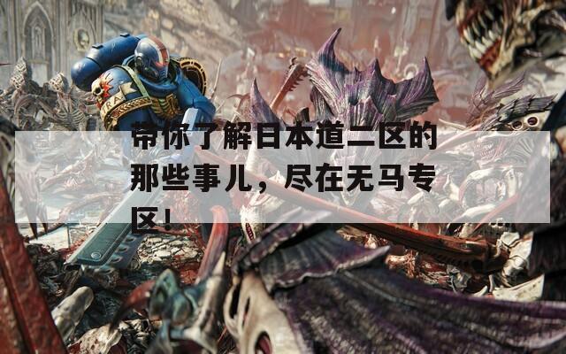 带你了解日本道二区的那些事儿，尽在无马专区！  第1张