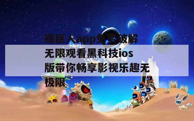 绿巨人app免费破解无限观看黑科技ios版带你畅享影视乐趣无极限  第1张