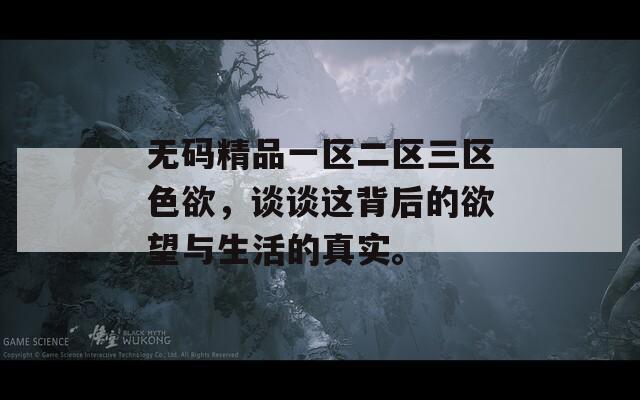 无码精品一区二区三区色欲，谈谈这背后的欲望与生活的真实。  第1张