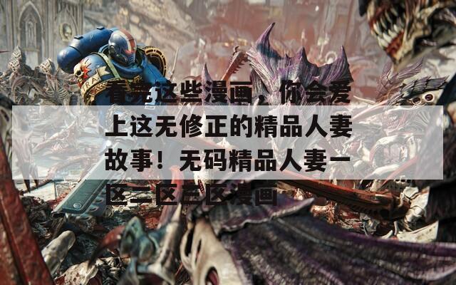 看完这些漫画，你会爱上这无修正的精品人妻故事！无码精品人妻一区二区三区漫画  第1张