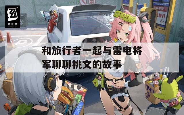 和旅行者一起与雷电将军聊聊桃文的故事  第1张