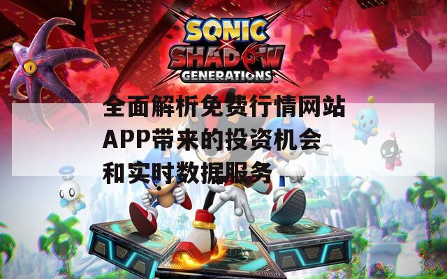 全面解析免费行情网站APP带来的投资机会和实时数据服务