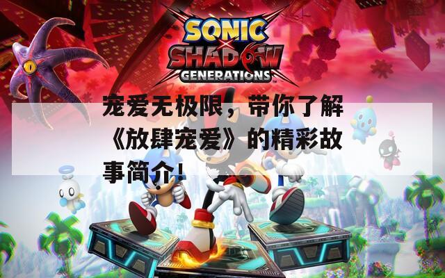 宠爱无极限，带你了解《放肆宠爱》的精彩故事简介！