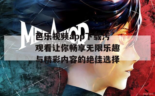 芭乐视频app下载污观看让你畅享无限乐趣与精彩内容的绝佳选择  第1张