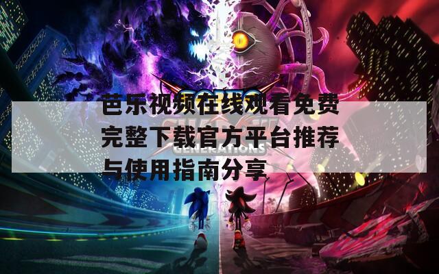 芭乐视频在线观看免费完整下载官方平台推荐与使用指南分享  第1张