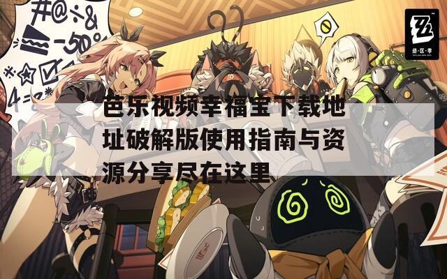 芭乐视频幸福宝下载地址破解版使用指南与资源分享尽在这里  第1张