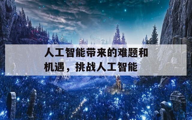 人工智能带来的难题和机遇，挑战人工智能