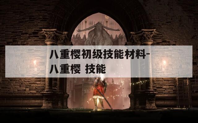 八重樱初级技能材料-八重樱 技能  第1张