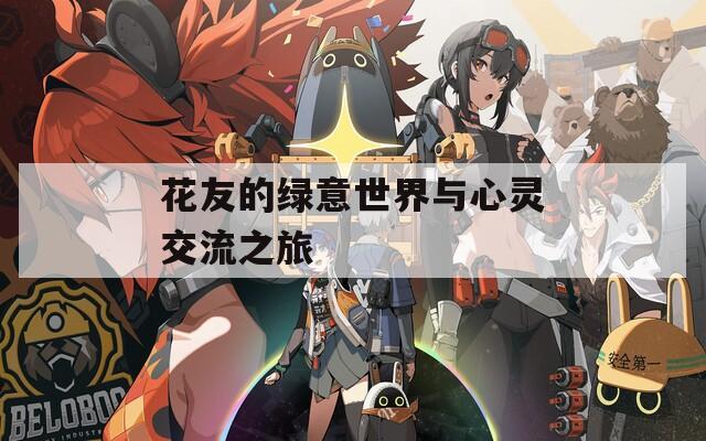 花友的绿意世界与心灵交流之旅  第1张