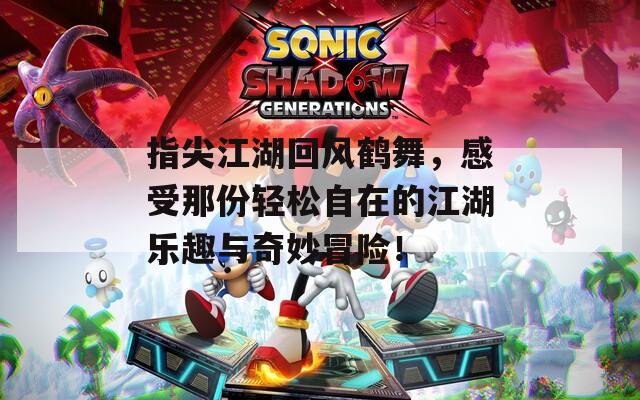 指尖江湖回风鹤舞，感受那份轻松自在的江湖乐趣与奇妙冒险！  第1张