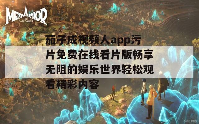 茄子成视频人app污片免费在线看片版畅享无阻的娱乐世界轻松观看精彩内容  第1张