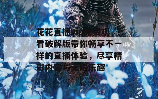 花花直播vip免费观看破解版带你畅享不一样的直播体验，尽享精彩内容与无限乐趣  第1张