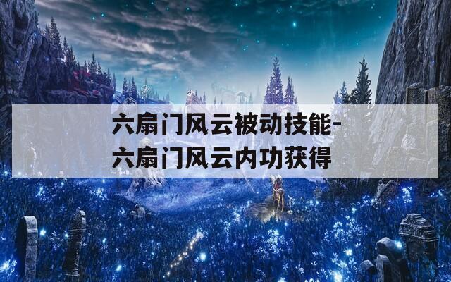 六扇门风云被动技能-六扇门风云内功获得  第1张