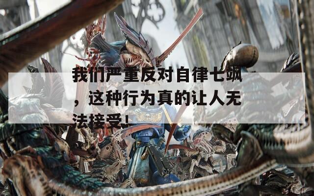 我们严重反对自律七飒，这种行为真的让人无法接受！  第1张