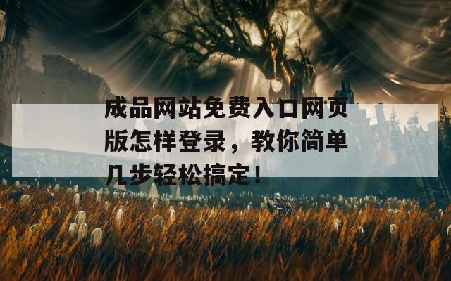成品网站免费入口网页版怎样登录，教你简单几步轻松搞定！  第1张