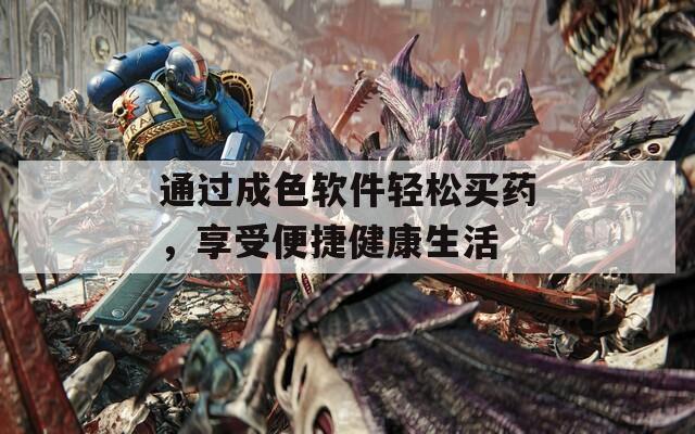 通过成色软件轻松买药，享受便捷健康生活  第1张