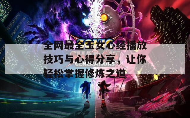 全网最全玉女心经播放技巧与心得分享，让你轻松掌握修炼之道  第1张