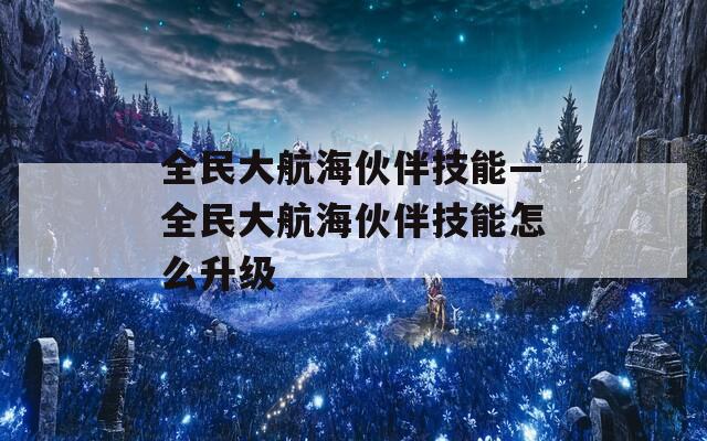 全民大航海伙伴技能—全民大航海伙伴技能怎么升级