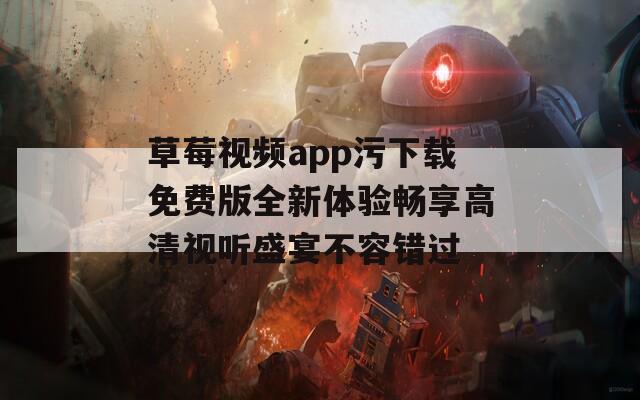 草莓视频app污下载免费版全新体验畅享高清视听盛宴不容错过