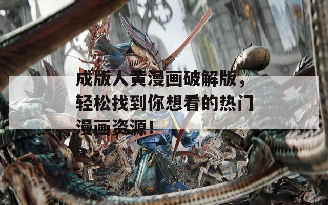 成版人黄漫画破解版，轻松找到你想看的热门漫画资源！