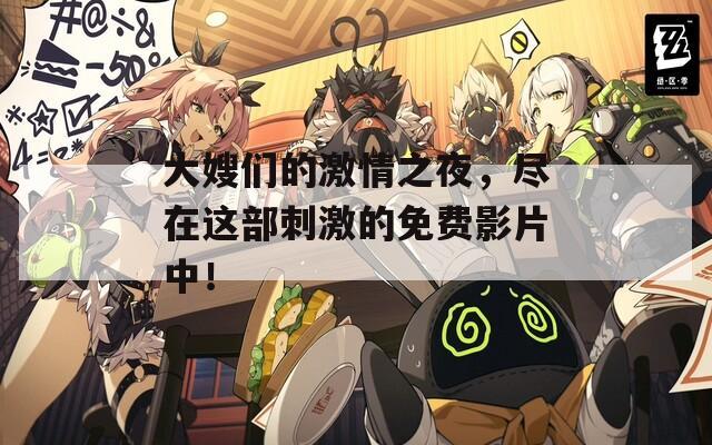大嫂们的激情之夜，尽在这部刺激的免费影片中！