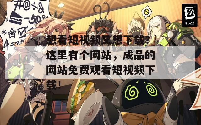 想看短视频又想下载？这里有个网站，成品的网站免费观看短视频下载！  第1张