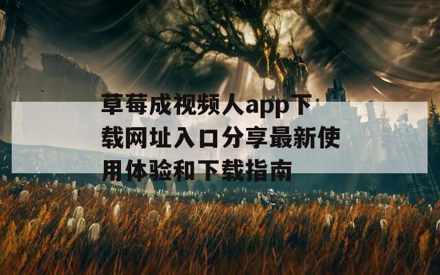 草莓成视频人app下载网址入口分享最新使用体验和下载指南