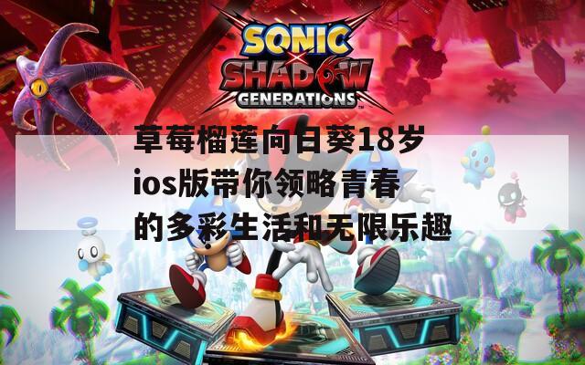 草莓榴莲向日葵18岁ios版带你领略青春的多彩生活和无限乐趣  第1张
