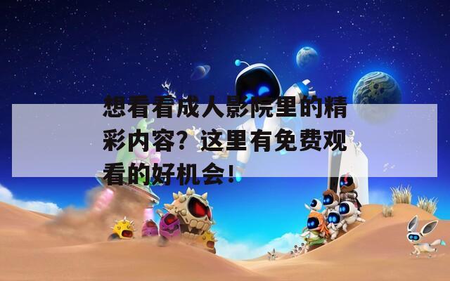 想看看成人影院里的精彩内容？这里有免费观看的好机会！  第1张