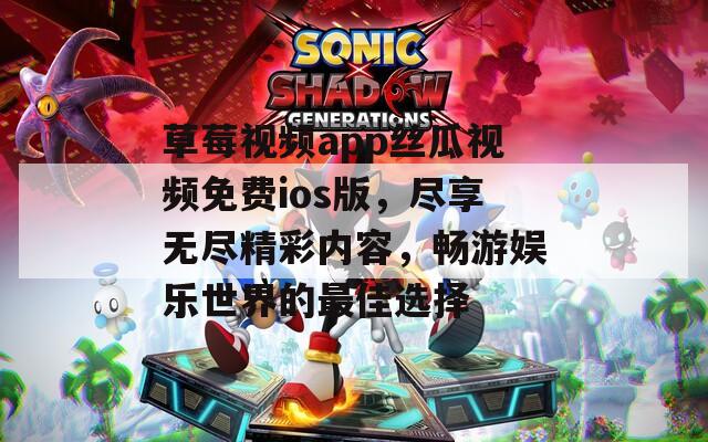 草莓视频app丝瓜视频免费ios版，尽享无尽精彩内容，畅游娱乐世界的最佳选择  第1张