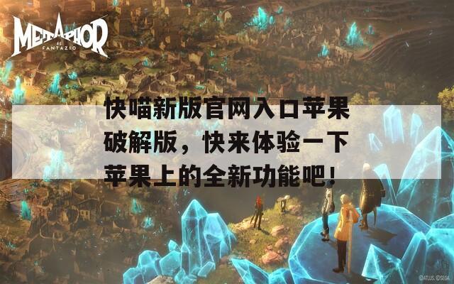 快喵新版官网入口苹果破解版，快来体验一下苹果上的全新功能吧！  第1张